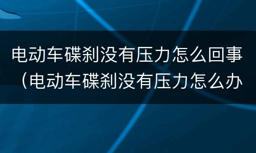 电动车碟刹没有压力怎么回事（电动车碟刹没有压力怎么办）