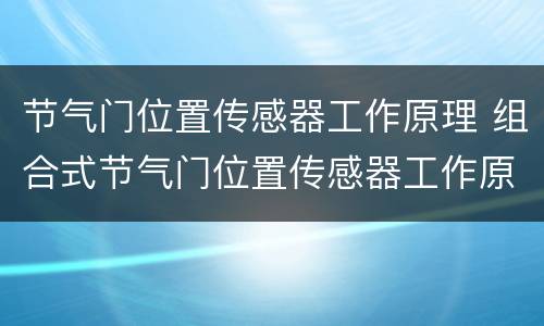 节气门位置传感器工作原理 组合式节气门位置传感器工作原理