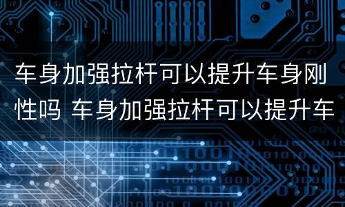 车身加强拉杆可以提升车身刚性吗 车身加强拉杆可以提升车身刚性吗