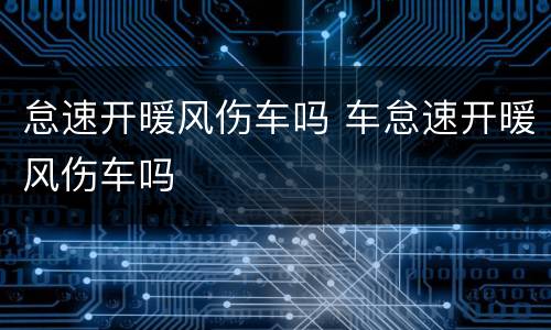 怠速开暖风伤车吗 车怠速开暖风伤车吗