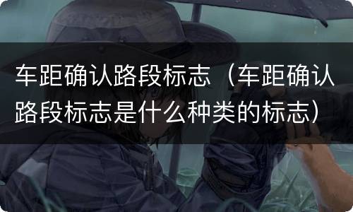 车距确认路段标志（车距确认路段标志是什么种类的标志）