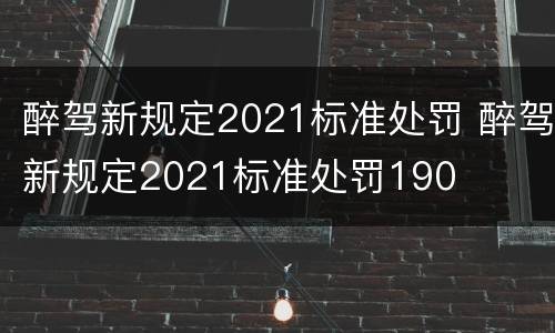 醉驾新规定2021标准处罚 醉驾新规定2021标准处罚190