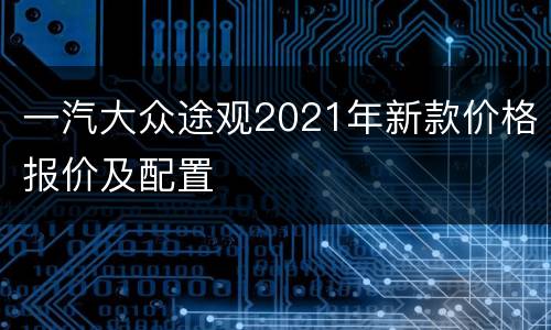 一汽大众途观2021年新款价格报价及配置