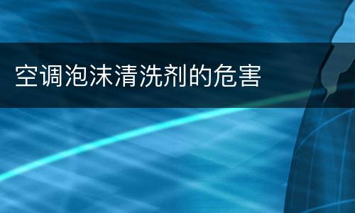 空调泡沫清洗剂的危害