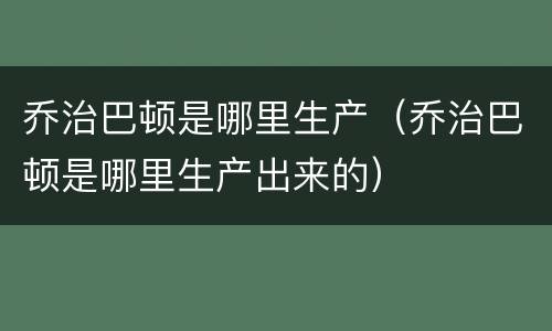 乔治巴顿是哪里生产（乔治巴顿是哪里生产出来的）