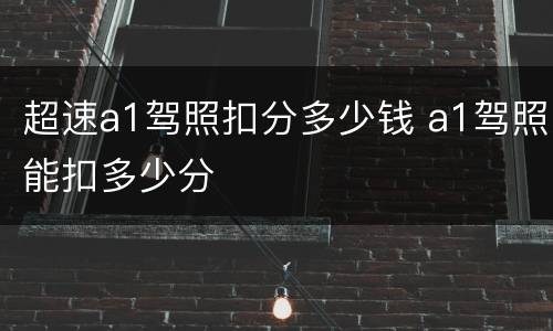 超速a1驾照扣分多少钱 a1驾照能扣多少分