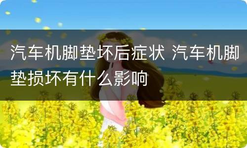 汽车机脚垫坏后症状 汽车机脚垫损坏有什么影响