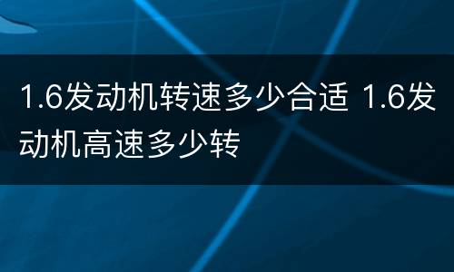 1.6发动机转速多少合适 1.6发动机高速多少转