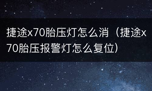 捷途x70胎压灯怎么消（捷途x70胎压报警灯怎么复位）