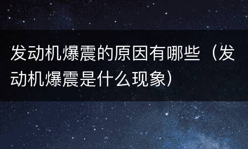 发动机爆震的原因有哪些（发动机爆震是什么现象）