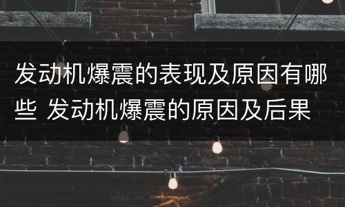 发动机爆震的表现及原因有哪些 发动机爆震的原因及后果