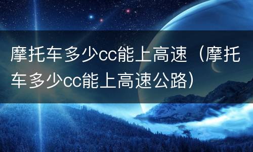 摩托车多少cc能上高速（摩托车多少cc能上高速公路）