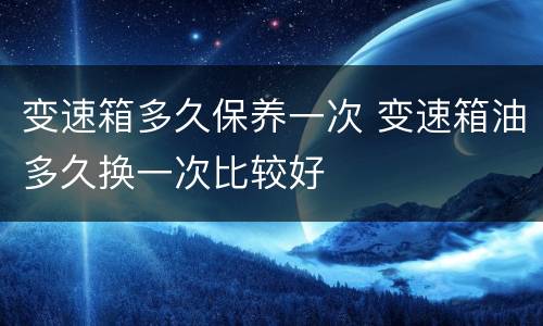 变速箱多久保养一次 变速箱油多久换一次比较好