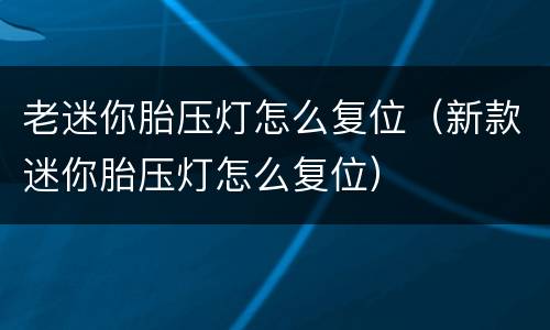 老迷你胎压灯怎么复位（新款迷你胎压灯怎么复位）