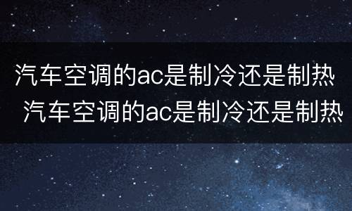 汽车空调的ac是制冷还是制热 汽车空调的ac是制冷还是制热好