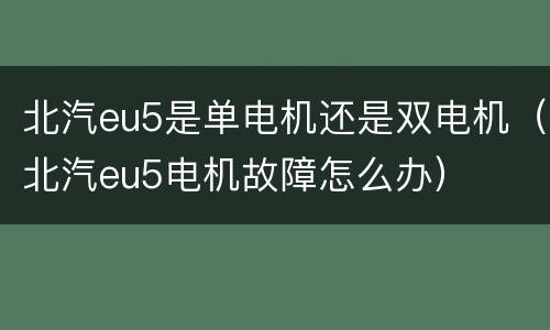 北汽eu5是单电机还是双电机（北汽eu5电机故障怎么办）
