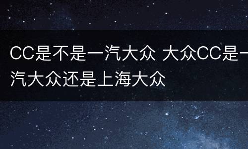 CC是不是一汽大众 大众CC是一汽大众还是上海大众