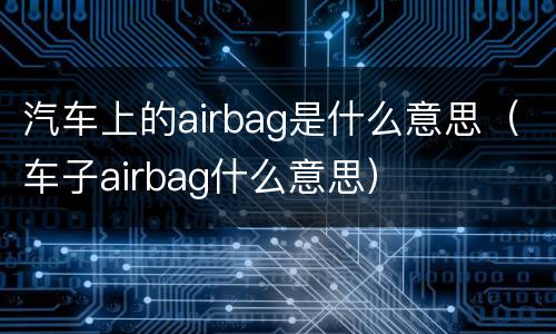 汽车上的airbag是什么意思（车子airbag什么意思）
