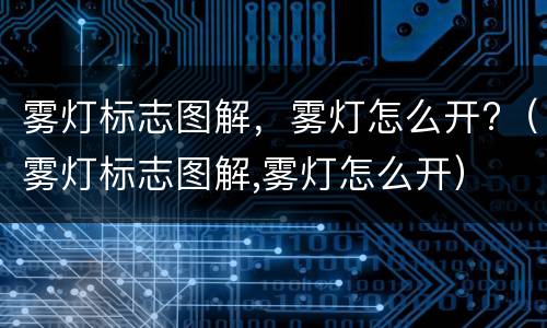 雾灯标志图解，雾灯怎么开?（雾灯标志图解,雾灯怎么开）