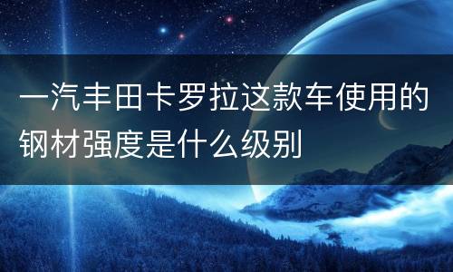 一汽丰田卡罗拉这款车使用的钢材强度是什么级别
