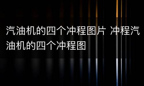 汽油机的四个冲程图片 冲程汽油机的四个冲程图