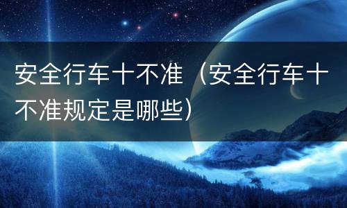 安全行车十不准（安全行车十不准规定是哪些）