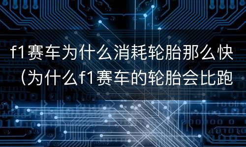 f1赛车为什么消耗轮胎那么快（为什么f1赛车的轮胎会比跑车的轮胎要厚?）