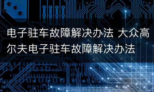电子驻车故障解决办法 大众高尔夫电子驻车故障解决办法