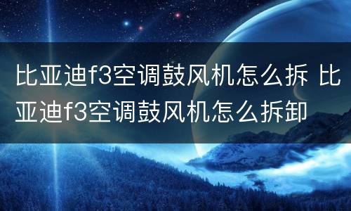 比亚迪f3空调鼓风机怎么拆 比亚迪f3空调鼓风机怎么拆卸