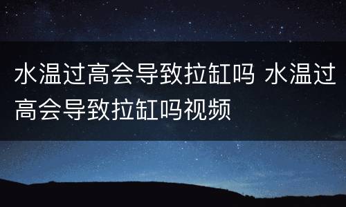 水温过高会导致拉缸吗 水温过高会导致拉缸吗视频