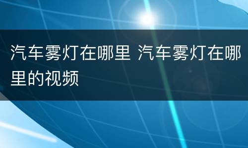 汽车雾灯在哪里 汽车雾灯在哪里的视频