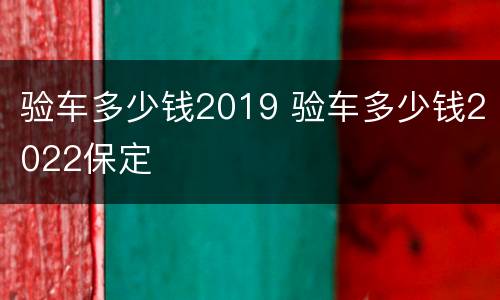 验车多少钱2019 验车多少钱2022保定