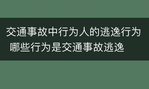交通事故中行为人的逃逸行为 哪些行为是交通事故逃逸