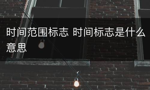 时间范围标志 时间标志是什么意思