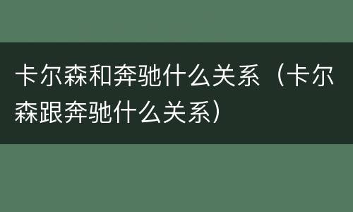 卡尔森和奔驰什么关系（卡尔森跟奔驰什么关系）