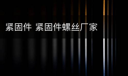 紧固件 紧固件螺丝厂家