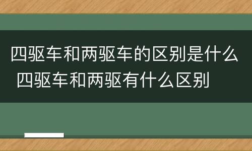 四驱车和两驱车的区别是什么 四驱车和两驱有什么区别