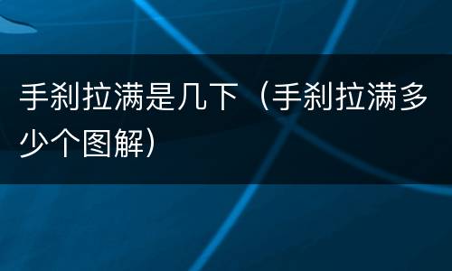 手刹拉满是几下（手刹拉满多少个图解）