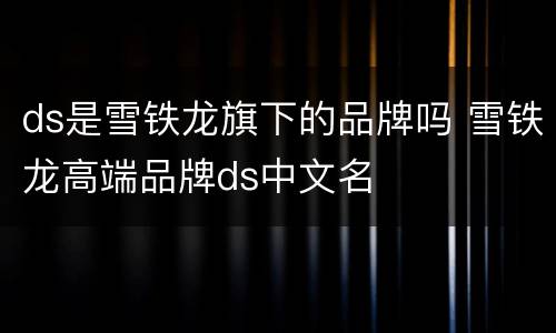 ds是雪铁龙旗下的品牌吗 雪铁龙高端品牌ds中文名