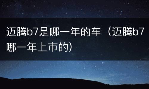 迈腾b7是哪一年的车（迈腾b7哪一年上市的）