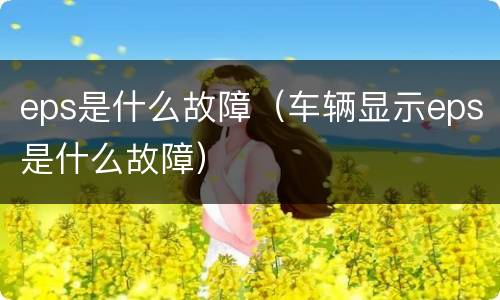 eps是什么故障（车辆显示eps是什么故障）