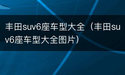 丰田suv6座车型大全（丰田suv6座车型大全图片）