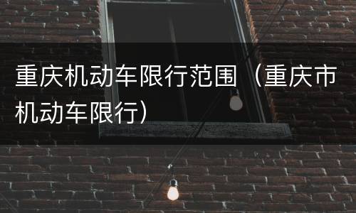 重庆机动车限行范围（重庆市机动车限行）