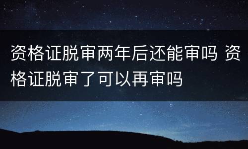 资格证脱审两年后还能审吗 资格证脱审了可以再审吗