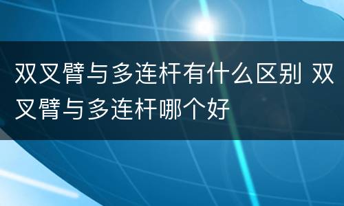 双叉臂与多连杆有什么区别 双叉臂与多连杆哪个好