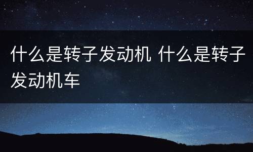 什么是转子发动机 什么是转子发动机车