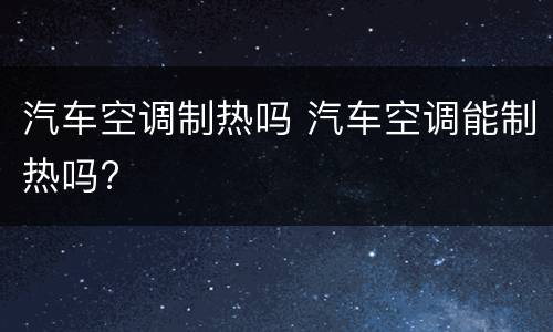 汽车空调制热吗 汽车空调能制热吗?
