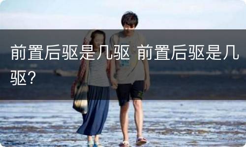 前置后驱是几驱 前置后驱是几驱?