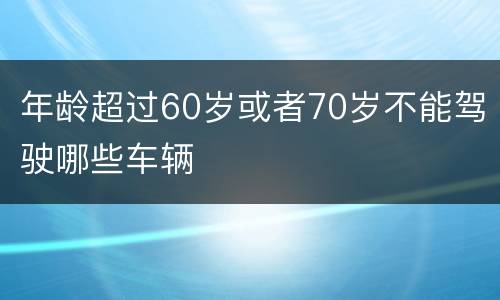 年龄超过60岁或者70岁不能驾驶哪些车辆