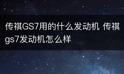 传祺GS7用的什么发动机 传祺gs7发动机怎么样